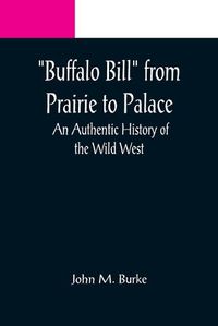 Cover image for Buffalo Bill from Prairie to Palace: An Authentic History of the Wild West