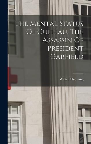 The Mental Status Of Guiteau, The Assassin Of President Garfield