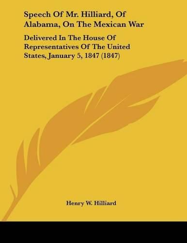 Cover image for Speech of Mr. Hilliard, of Alabama, on the Mexican War: Delivered in the House of Representatives of the United States, January 5, 1847 (1847)