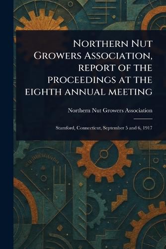 Cover image for Northern Nut Growers Association, Report of the Proceedings at the Eighth Annual Meeting