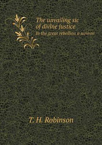 Cover image for The unvailing sic of divine justice In the great rebellion a sermon