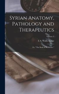 Cover image for Syrian Anatomy, Pathology and Therapeutics; or, "The Book of Medicines."; Volume 2