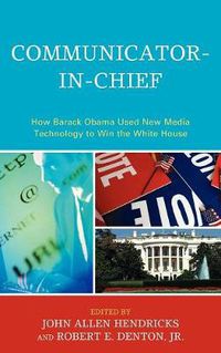 Cover image for Communicator-in-Chief: How Barack Obama Used New Media Technology to Win the White House