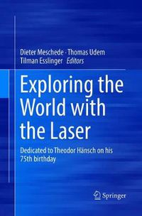 Cover image for Exploring the World with the Laser: Dedicated to Theodor Hansch on his 75th birthday