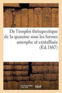 Cover image for de l'Emploi Therapeutique de la Quassine Sous Les Formes Amorphe Et Cristallisee