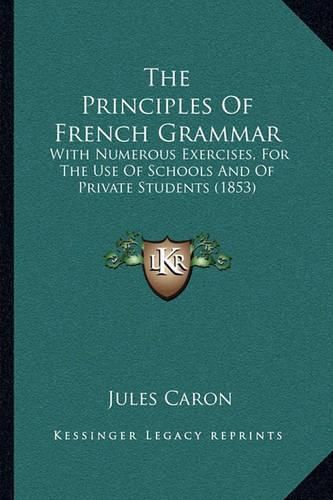 The Principles of French Grammar: With Numerous Exercises, for the Use of Schools and of Private Students (1853)