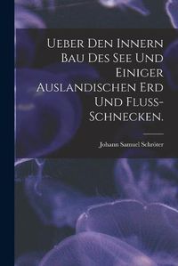 Cover image for Ueber Den Innern Bau Des See Und Einiger Auslandischen Erd Und Fluss-schnecken.