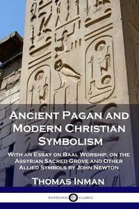 Cover image for Ancient Pagan and Modern Christian Symbolism: With an Essay on Baal Worship, on the Assyrian Sacred Grove and Other Allied Symbols by John Newton