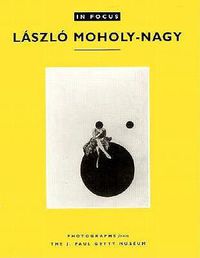 Cover image for In Focus: Lazslo Moholy-Nagy - Photographs From the J. Paul Getty Museum