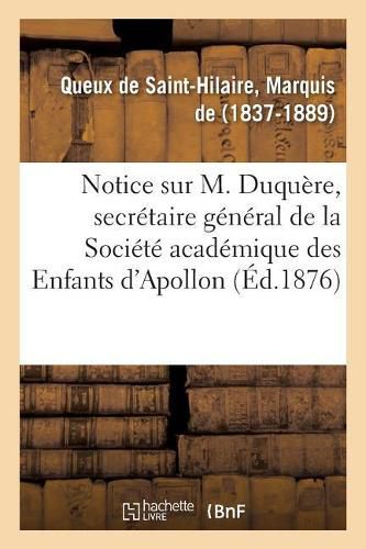 Notice Sur M. Duquere, Secretaire General de la Societe Academique Des Enfants d'Apollon