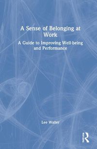 Cover image for A Sense of Belonging at Work: A Guide to Improving Well-being and Performance