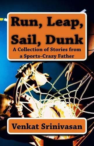 Cover image for Run, Leap, Sail, Dunk: A Collection of Stories from a Sports-Crazy Father