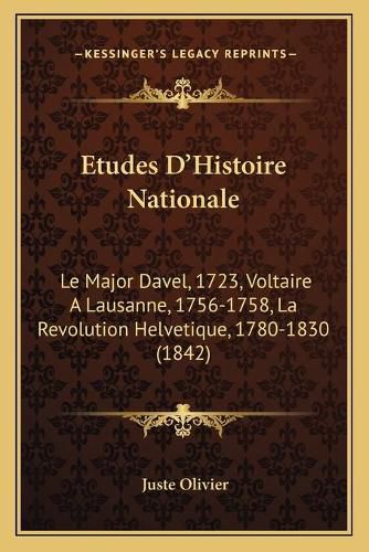 Etudes D'Histoire Nationale: Le Major Davel, 1723, Voltaire a Lausanne, 1756-1758, La Revolution Helvetique, 1780-1830 (1842)