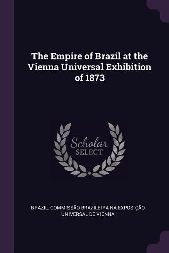 Cover image for The Empire of Brazil at the Vienna Universal Exhibition of 1873