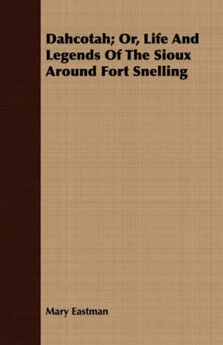 Dahcotah; Or, Life and Legends of the Sioux Around Fort Snelling