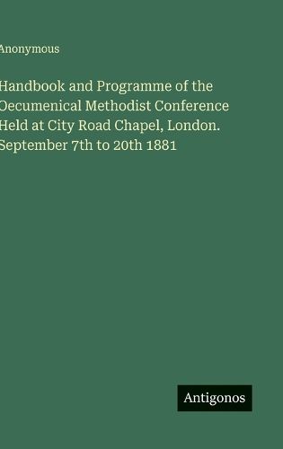 Cover image for Handbook and Programme of the Oecumenical Methodist Conference Held at City Road Chapel, London. September 7th to 20th 1881