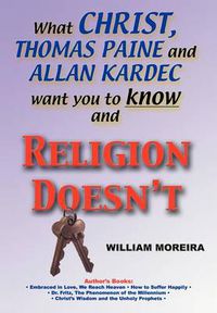 Cover image for What Christ, Thomas Paine and Allan Kardec Want You to Know and Religion Doesn'T