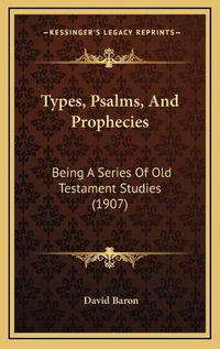 Cover image for Types, Psalms, and Prophecies: Being a Series of Old Testament Studies (1907)