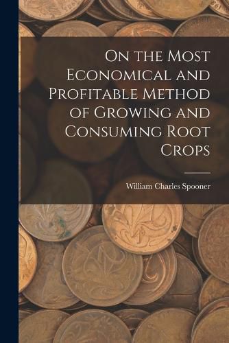 Cover image for On the Most Economical and Profitable Method of Growing and Consuming Root Crops