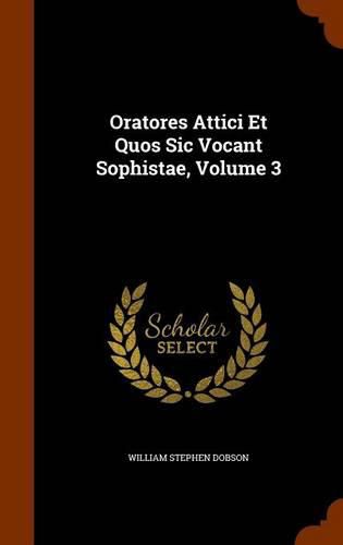 Oratores Attici Et Quos Sic Vocant Sophistae, Volume 3