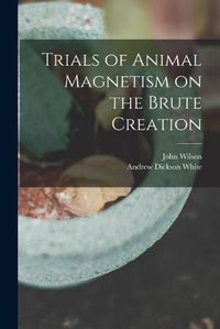 Cover image for Trials of Animal Magnetism on the Brute Creation