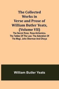 Cover image for The Collected Works in Verse and Prose of William Butler Yeats, (Volume VII) The Secret Rose. Rosa Alchemica. The Tables of the Law. The Adoration of the Magi. John Sherman and Dhoya