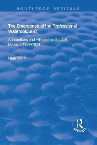 Cover image for The Emergence of the Professional Watercolourist: Contentions and Alliances in the Artistic Domain, 1760-1824