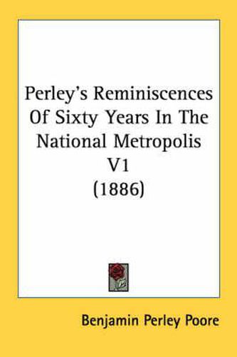 Perley's Reminiscences of Sixty Years in the National Metropolis V1 (1886)