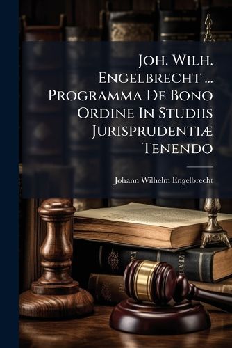 Cover image for Joh. Wilh. Engelbrecht ... Programma De Bono Ordine In Studiis Jurisprudentiae Tenendo