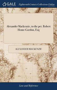 Cover image for Alexander Mackenzie, to the pet. Robert Home-Gordon, Esq