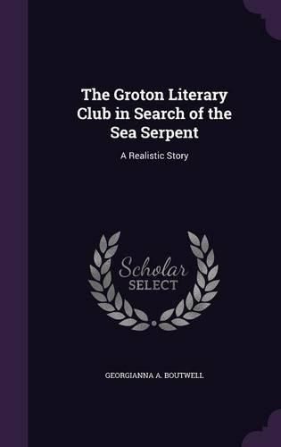 Cover image for The Groton Literary Club in Search of the Sea Serpent: A Realistic Story