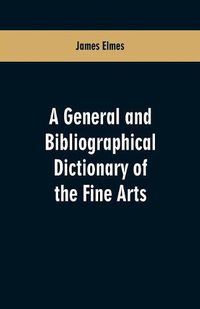 Cover image for A general and bibliographical dictionary of the fine arts