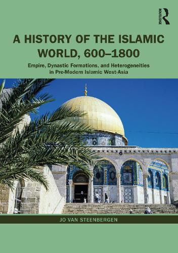 Cover image for A History of the Islamic World, 600-1800: Empire, Dynastic Formations, and Heterogeneities in Pre-Modern Islamic West-Asia