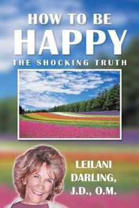 Cover image for How to Be Happy, the Shocking Truth: Spiritual Ways to Create Your Happiness!