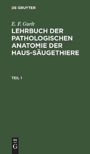 Cover image for E. F. Gurlt: Lehrbuch Der Pathologischen Anatomie Der Haus-Saugethiere. Teil 1