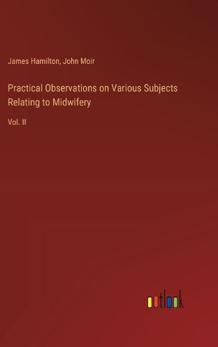 Practical Observations on Various Subjects Relating to Midwifery