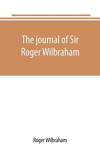 The journal of Sir Roger Wilbraham, solicitor-general in Ireland and master of requests, for the years 1593-1616, together with notes in another hand, for the years 1642-1649