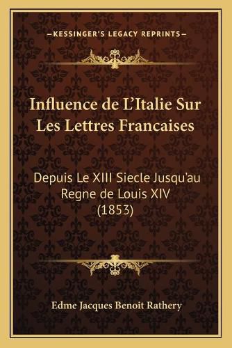 Cover image for Influence de L'Italie Sur Les Lettres Francaises: Depuis Le XIII Siecle Jusqu'au Regne de Louis XIV (1853)