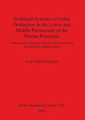 Cover image for Technical Systems of Lithic Production in the Lower and Middle Pleistocene of the Iberian Peninsula: Technological variability between north-eastern sites and Sierra de Atapuerca sites