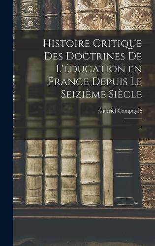 Cover image for Histoire critique des doctrines de l'education en France depuis le seizieme siecle