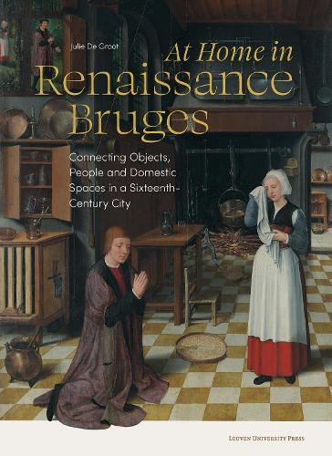 Cover image for At Home in Renaissance Bruges: Connecting Objects, People and Domestic Spaces in a Sixteenth-Century City