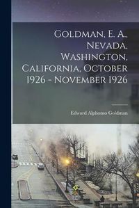 Cover image for Goldman, E. A., Nevada, Washington, California, October 1926 - November 1926