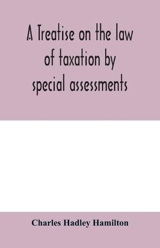 Cover image for A treatise on the law of taxation by special assessments