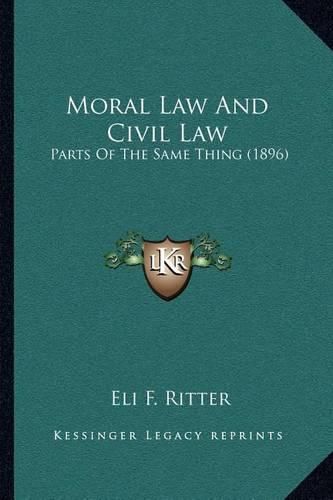 Cover image for Moral Law and Civil Law: Parts of the Same Thing (1896)