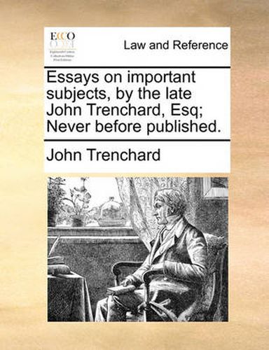 Cover image for Essays on Important Subjects, by the Late John Trenchard, Esq; Never Before Published.