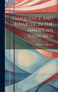 Cover image for Eloquence and Repartee in the American Congress