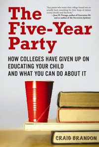 Cover image for The Five-Year Party: How Colleges Have Given Up on Educating Your Child and What You Can Do About It