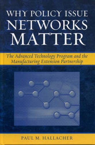 Cover image for Why Policy Issue Networks Matter: The Advanced Technology Program and the Manufacturing Extension Partnership