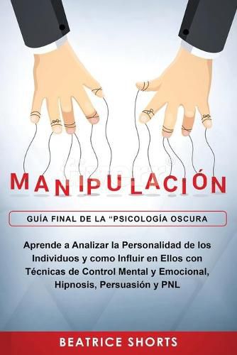 Cover image for Manipulacion: Aprende a Analizar la Personalidad de los Individuos y como Influir en Ellos con Tecnicas de Control Mental y Emocional, Hipnosis, Persuasion y PNL