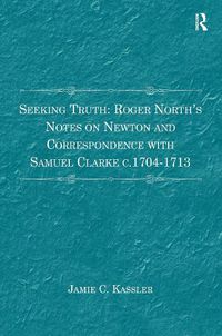 Cover image for Seeking Truth: Roger North's Notes on Newton and Correspondence with Samuel Clarke c.1704-1713